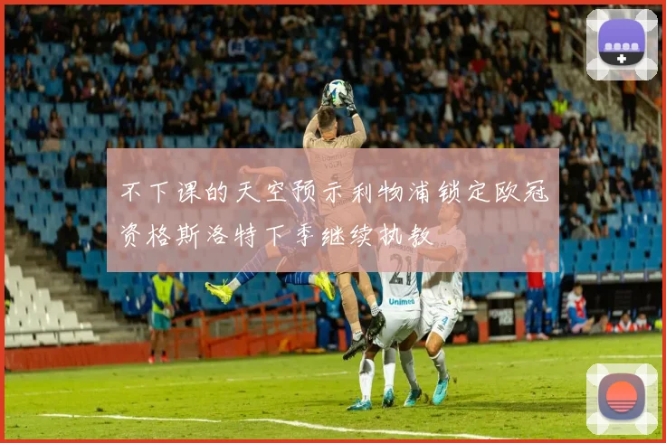 不下课的天空预示利物浦锁定欧冠资格斯洛特下季继续执教