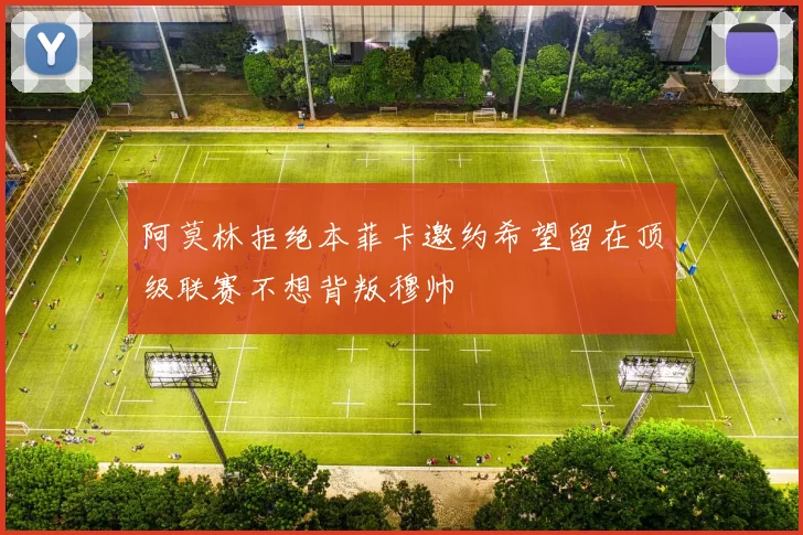 阿莫林拒绝本菲卡邀约希望留在顶级联赛不想背叛穆帅