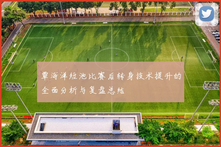 覃海洋短池比赛后转身技术提升的全面分析与复盘总结