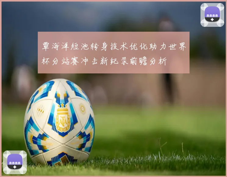 覃海洋短池转身技术优化助力世界杯分站赛冲击新纪录前瞻分析