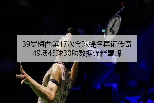 39岁梅西第17次金球提名再证传奇 49场45球30助数据诠释巅峰